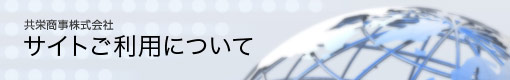 共栄商事株式会社　サイトご利用について